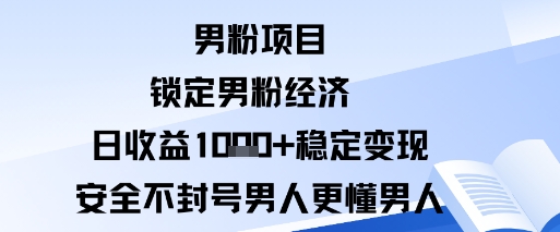 男粉项目：锁定男粉经济日收益1k+稳定变现安全不封号，男人更懂男人-鹊桥梦网创