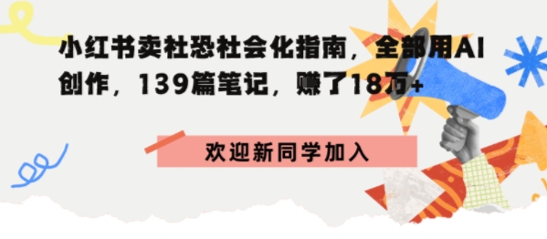 小红书卖社恐社会化指南，全部用AI创作，139篇笔记，搞了18W+-鹊桥梦网创