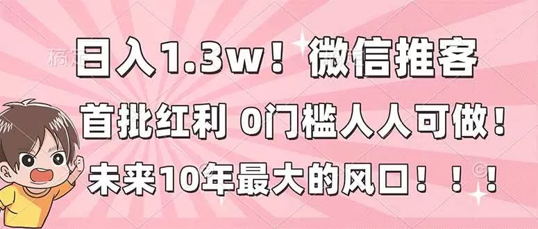（16969期）日入1.3w！微信推客，首批红利，未来10年最大的风口，0门槛，人人可做！-鹊桥梦网创