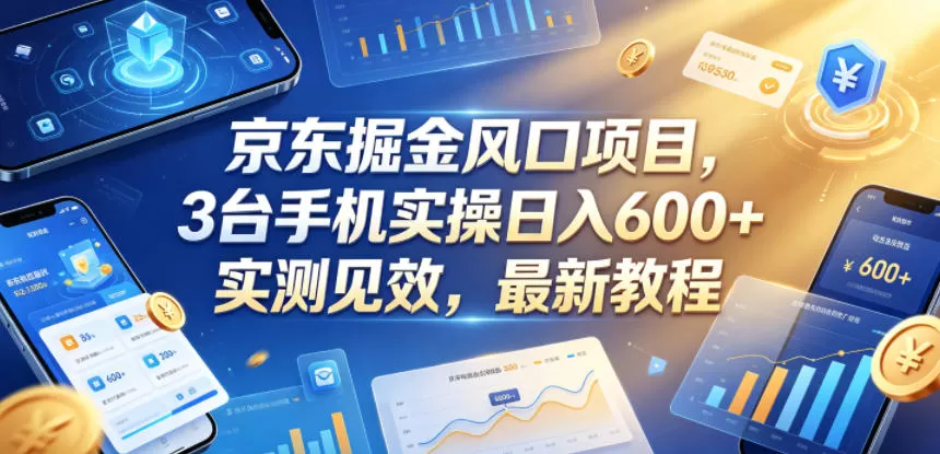 京东掘金风口项目,3台手机实操日入600+,实测见效,最新教程【揭秘】-鹊桥梦网创