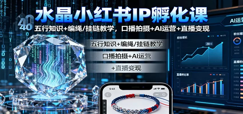 水晶小红书IP孵化课:五行知识+编绳/挂链教学,口播拍摄+AI运营+直播变现-鹊桥梦网创