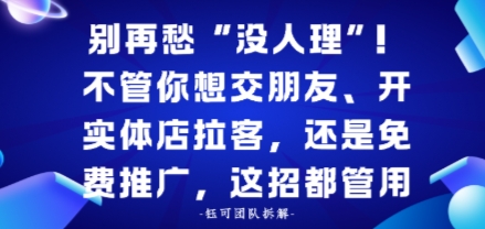 别再愁“没人理”！不管你想交朋友、开实体店拉客，还是免费推广，这招都管用
