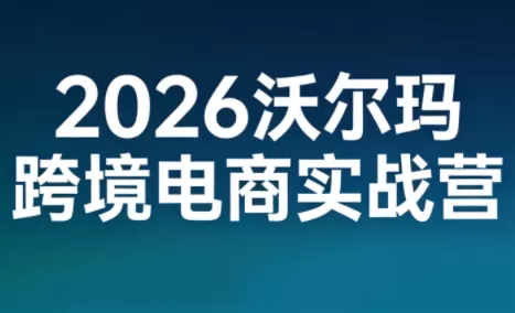 2026沃尔玛跨境电商实战营-鹊桥梦网创
