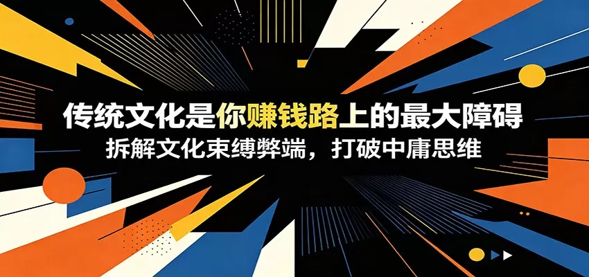 付费文章：《传统文化是你赚钱路上的最大障碍》拆解文化束缚弊端，打破中庸思维-鹊桥梦网创