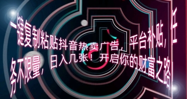 一键复制粘贴抖音热卖广告，平台补贴，任务不限量，日入几张，开启你的财富之路!-鹊桥梦网创