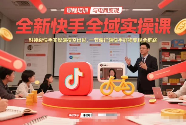 全新快手全域实操课，封神级快手实操课横空出世，一节课打通快手好物变现全链路-鹊桥梦网创