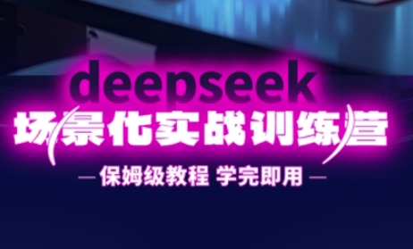 DeepSeek场景化实战训练营,保姆级教程,学完即用,手把手教你用DeepSeek提升效率-鹊桥梦网创