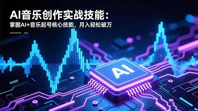 AI音乐创作实战技能：掌握AI+音乐起号核心技能，月入轻松破万-鹊桥梦网创