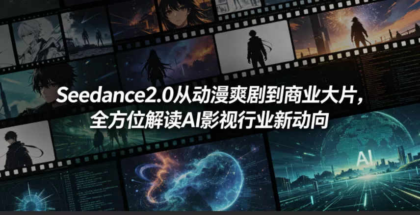 Seedance2.0从动漫爽剧到商业大片，全方位解读AI影视行业新动向-鹊桥梦网创
