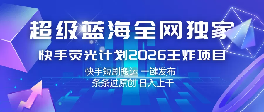 快手荧光计划2026王炸项目, 日入上千,快手短剧搬运,一键发布,条条过原创 快手荧光计划2026王炸项目, 日入上千,快手短剧搬运,一键发布,条条过原创