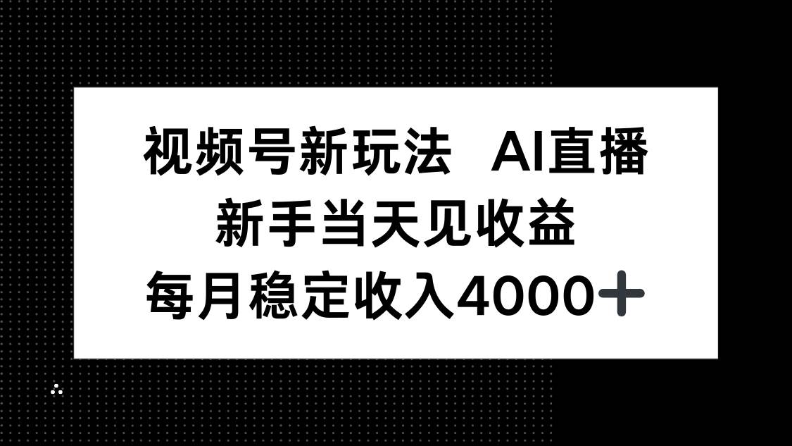 (16080期)视频号新玩法AI直播,新手小白当天见收益,月入4000+-鹊桥梦网创