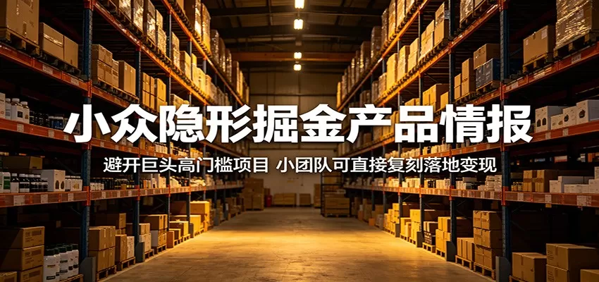 小众隐形掘金产品情报:避开巨头高门槛项目,小团队可直接复刻落地变现 小众隐形掘金产品情报:避开巨头高门槛项目,小团队可直接复刻落地变现